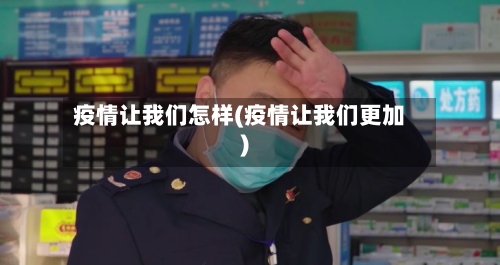 疫情让我们怎样(疫情让我们更加)