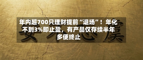 年内超700只理财提前“退场”！年化不到3%即止盈，有产品仅存续半年多便终止-第2张图片