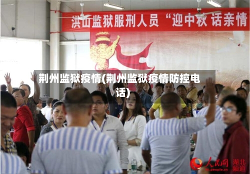 荆州监狱疫情(荆州监狱疫情防控电话)-第3张图片