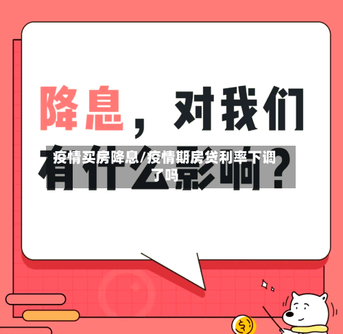 疫情买房降息/疫情期房贷利率下调了吗