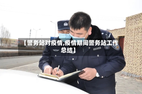 【警务站对疫情,疫情期间警务站工作总结】-第2张图片