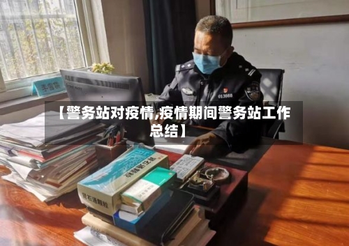 【警务站对疫情,疫情期间警务站工作总结】