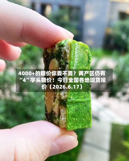 4000+的糖价你要不要？两产区仍有“4”字头糖价！今日全国各地现货报价（2026.6.17）-第1张图片