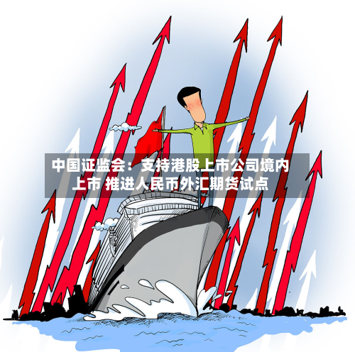 中国证监会：支持港股上市公司境内上市 推进人民币外汇期货试点-第2张图片