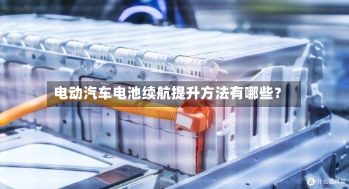 电动汽车电池续航提升方法有哪些?