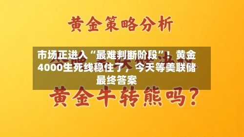 市场正进入“最难判断阶段	”！黄金4000生死线稳住了	，今天等美联储最终答案-第1张图片