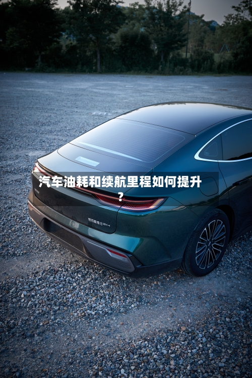 汽车油耗和续航里程如何提升？