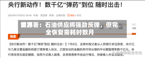 世界能源署：石油供应将强劲反弹，但完全恢复需耗时数月-第3张图片