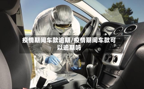 疫情期间车款逾期/疫情期间车款可以逾期吗
