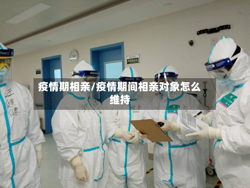 疫情期相亲/疫情期间相亲对象怎么维持