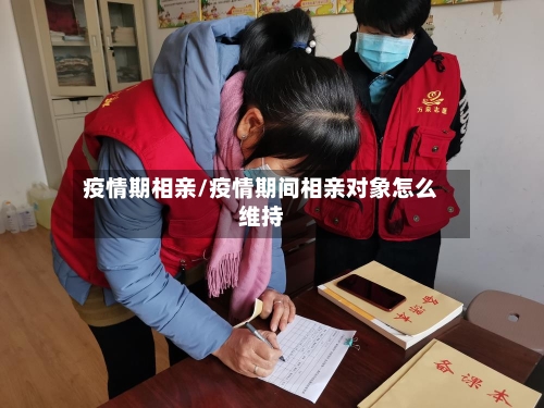 疫情期相亲/疫情期间相亲对象怎么维持-第2张图片