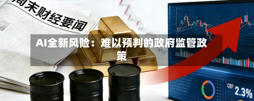 AI全新风险:难以预判的政府监管政策-第2张图片