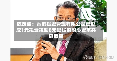 陈茂波：香港投资管理有限公司已形成1元投资拉动8元跟投的耐心资本共感效应-第2张图片