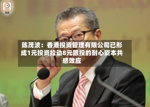 陈茂波：香港投资管理有限公司已形成1元投资拉动8元跟投的耐心资本共感效应-第3张图片