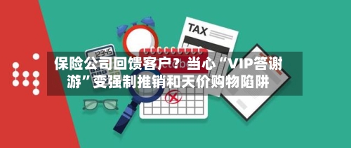 保险公司回馈客户？当心“VIP答谢游”变强制推销和天价购物陷阱-第2张图片