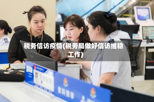 税务信访疫情(税务局做好信访维稳工作)