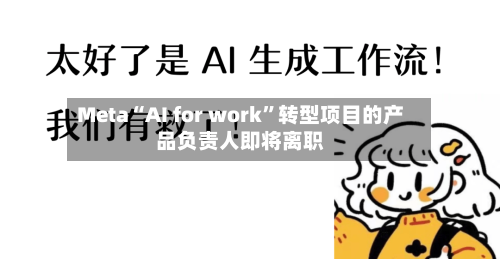 Meta“AI for work	”转型项目的产品负责人即将离职-第2张图片