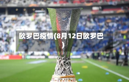 欧罗巴疫情(8月12日欧罗巴)-第2张图片