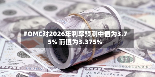 FOMC对2026年利率预测中值为3.75% 前值为3.375%-第3张图片