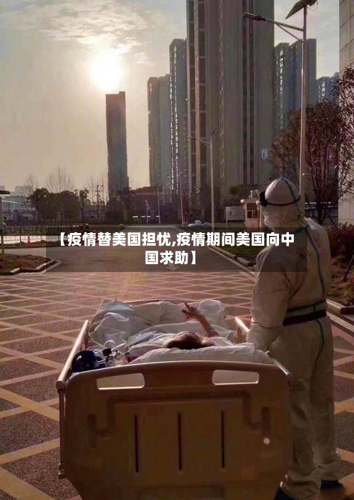 【疫情替美国担忧,疫情期间美国向中国求助】-第3张图片
