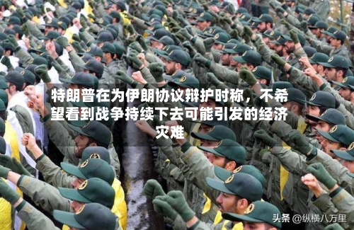 特朗普在为伊朗协议辩护时称，不希望看到战争持续下去可能引发的经济灾难-第2张图片