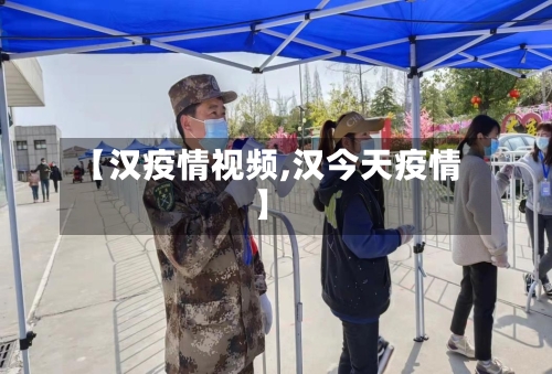 【汉疫情视频,汉今天疫情】