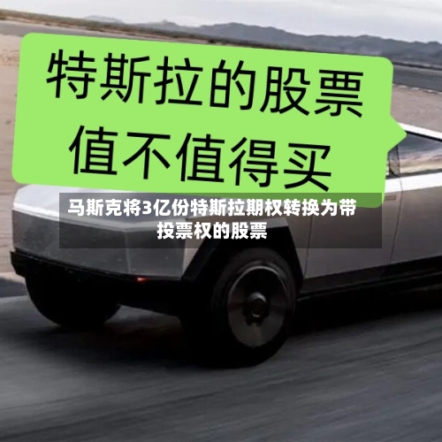马斯克将3亿份特斯拉期权转换为带投票权的股票