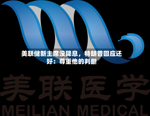 美联储新主席没降息，特朗普回应还好：尊重他的判断-第3张图片