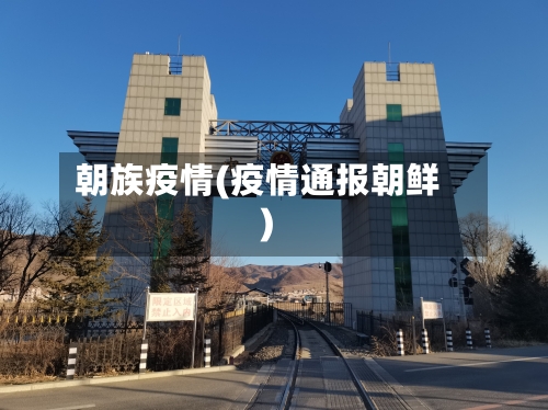 朝族疫情(疫情通报朝鲜)