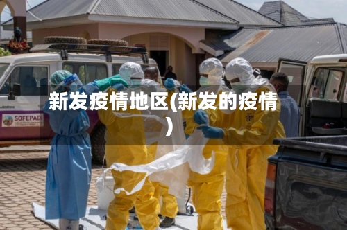 新发疫情地区(新发的疫情)