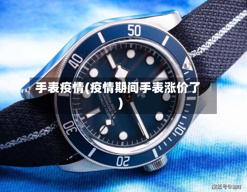 手表疫情(疫情期间手表涨价了)-第2张图片