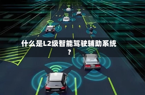 什么是L2级智能驾驶辅助系统？