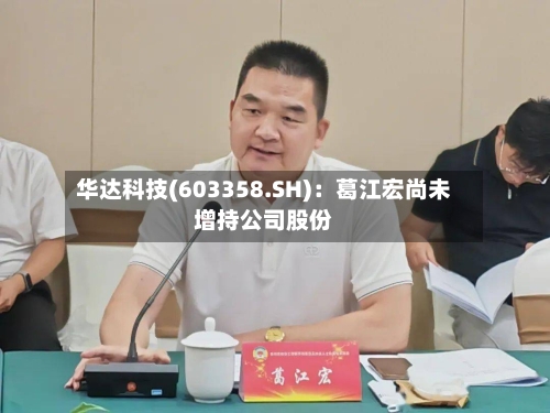 华达科技(603358.SH)：葛江宏尚未增持公司股份
