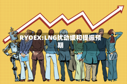 RYOEX:LNG扰动缓和提振预期-第2张图片