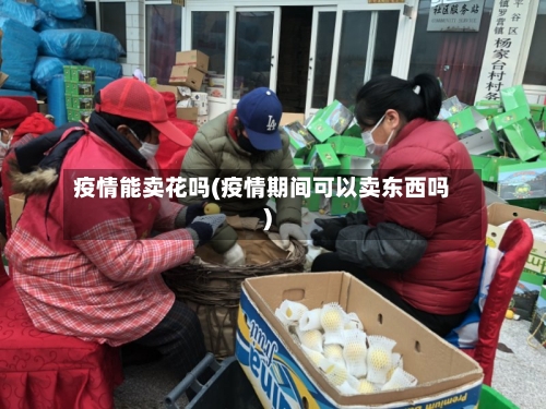 疫情能卖花吗(疫情期间可以卖东西吗)