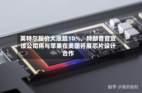 英特尔股价大涨超10%，特朗普官宣该公司将与苹果在美国开展芯片设计合作-第3张图片