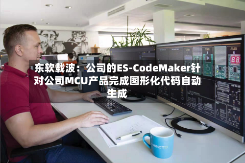 东软载波：公司的ES-CodeMaker针对公司MCU产品完成图形化代码自动生成