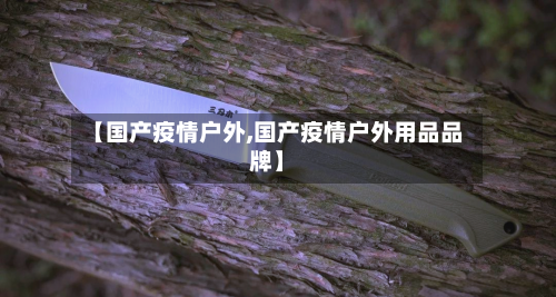 【国产疫情户外,国产疫情户外用品品牌】-第2张图片