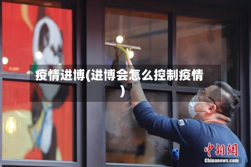 疫情进博(进博会怎么控制疫情)