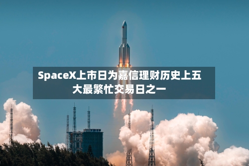 SpaceX上市日为嘉信理财历史上五大最繁忙交易日之一-第2张图片