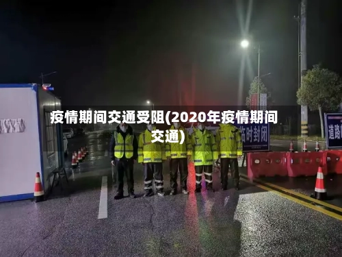 疫情期间交通受阻(2020年疫情期间交通)-第3张图片