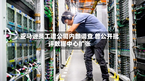 亚马逊员工遭公司内部调查 曾公开批评数据中心扩张-第2张图片