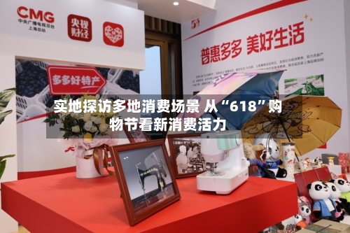 实地探访多地消费场景 从“618	”购物节看新消费活力-第3张图片
