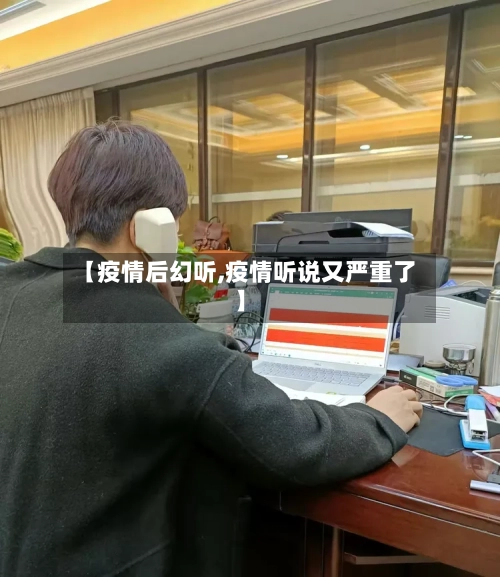 【疫情后幻听,疫情听说又严重了】