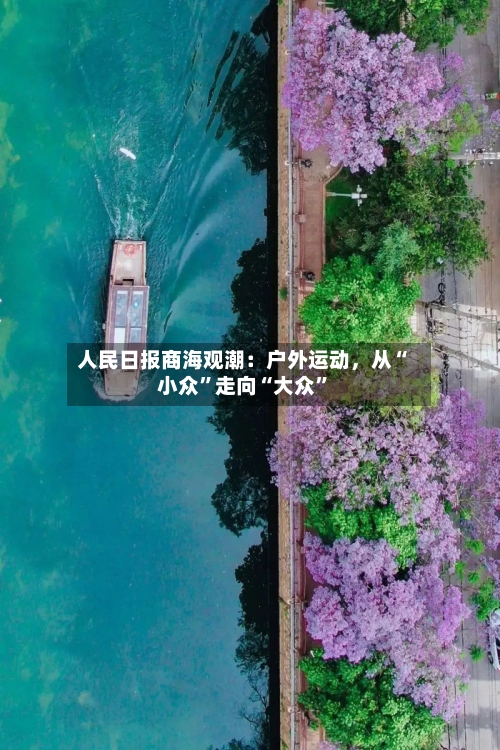 人民日报商海观潮：户外运动	，从“小众”走向“大众”-第3张图片
