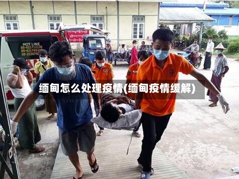 缅甸怎么处理疫情(缅甸疫情缓解)