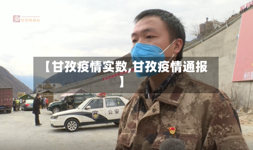 【甘孜疫情实数,甘孜疫情通报】-第3张图片