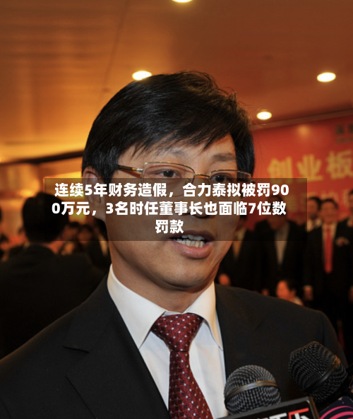 连续5年财务造假，合力泰拟被罚900万元，3名时任董事长也面临7位数罚款-第1张图片