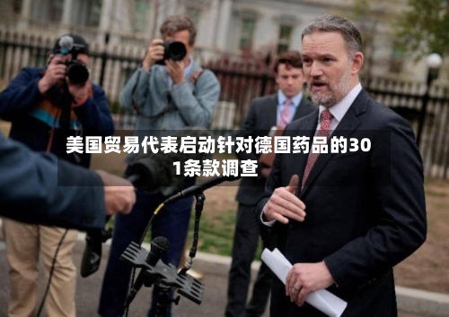 美国贸易代表启动针对德国药品的301条款调查