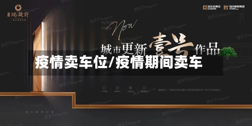 疫情卖车位/疫情期间卖车